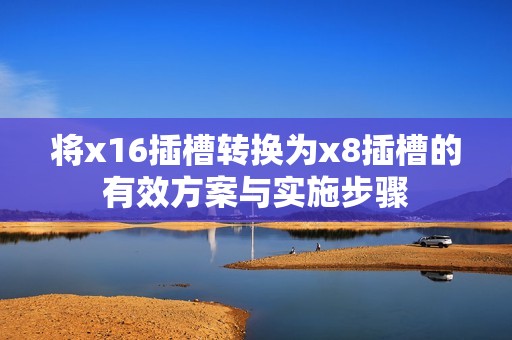 将x16插槽转换为x8插槽的有效方案与实施步骤