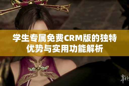 学生专属免费CRM版的独特优势与实用功能解析