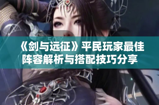 《剑与远征》平民玩家最佳阵容解析与搭配技巧分享