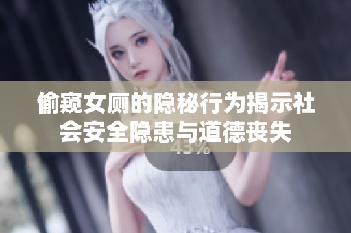 偷窥女厕的隐秘行为揭示社会安全隐患与道德丧失