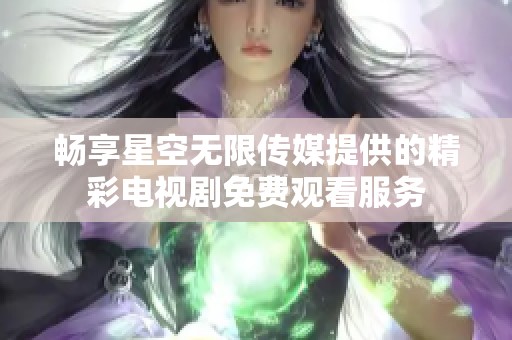 畅享星空无限传媒提供的精彩电视剧免费观看服务
