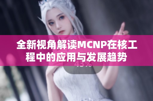 全新视角解读MCNP在核工程中的应用与发展趋势