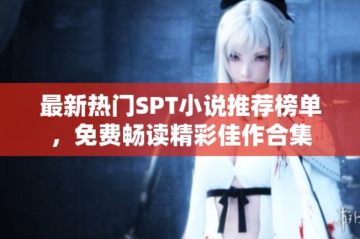 最新热门SPT小说推荐榜单，免费畅读精彩佳作合集