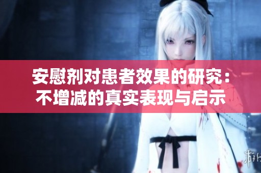 安慰剂对患者效果的研究：不增减的真实表现与启示