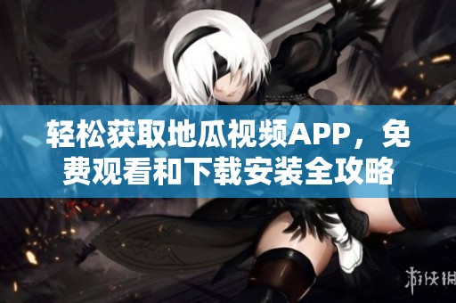 轻松获取地瓜视频APP，免费观看和下载安装全攻略
