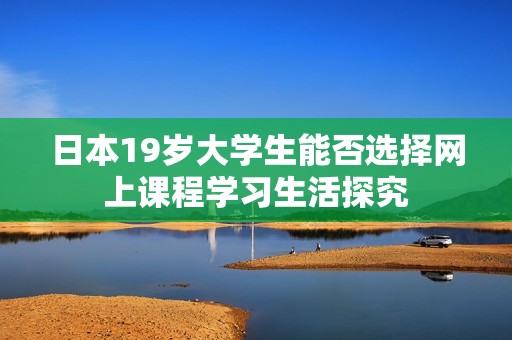 日本19岁大学生能否选择网上课程学习生活探究