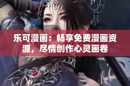 乐可漫画：畅享免费漫画资源，尽情创作心灵画卷