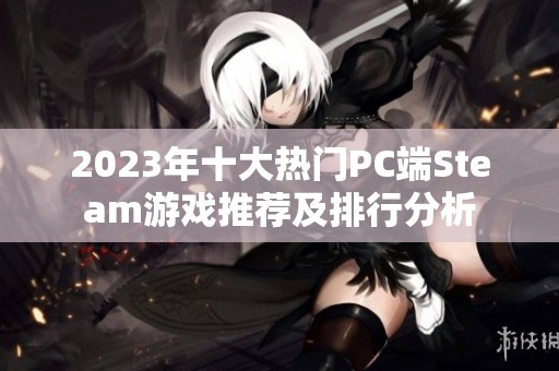 2023年十大热门PC端Steam游戏推荐及排行分析