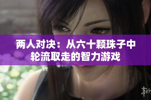 两人对决：从六十颗珠子中轮流取走的智力游戏