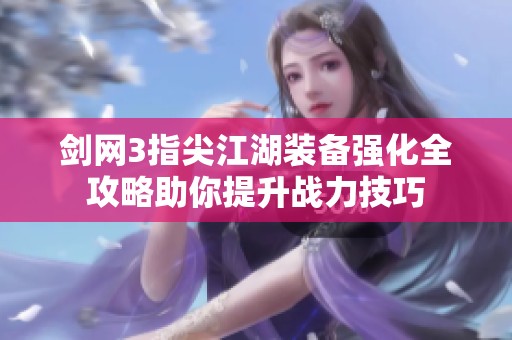 剑网3指尖江湖装备强化全攻略助你提升战力技巧