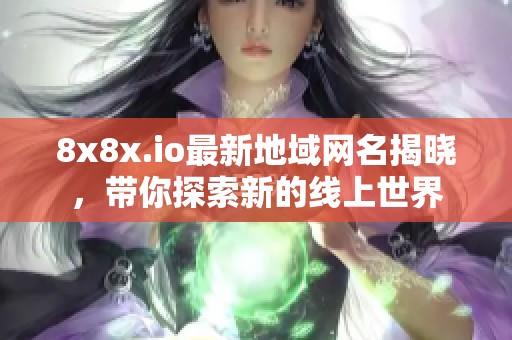 8x8x.io最新地域网名揭晓，带你探索新的线上世界