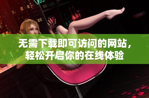 无需下载即可访问的网站，轻松开启你的在线体验