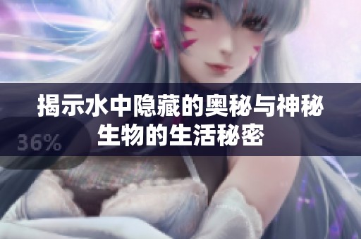 揭示水中隐藏的奥秘与神秘生物的生活秘密