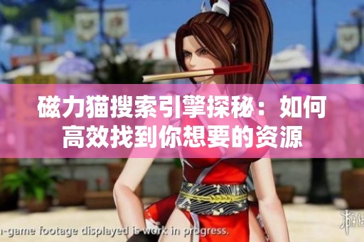 磁力猫搜索引擎探秘：如何高效找到你想要的资源
