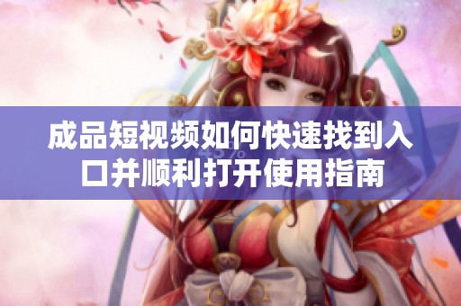 成品短视频如何快速找到入口并顺利打开使用指南