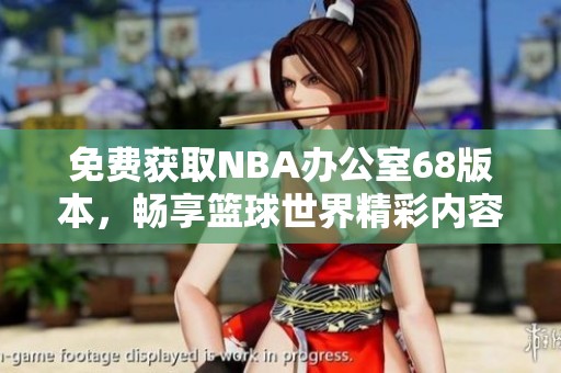 免费获取NBA办公室68版本，畅享篮球世界精彩内容