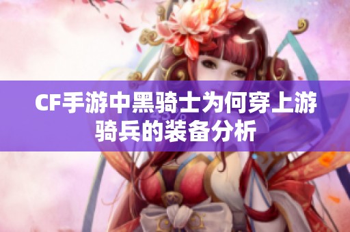 CF手游中黑骑士为何穿上游骑兵的装备分析
