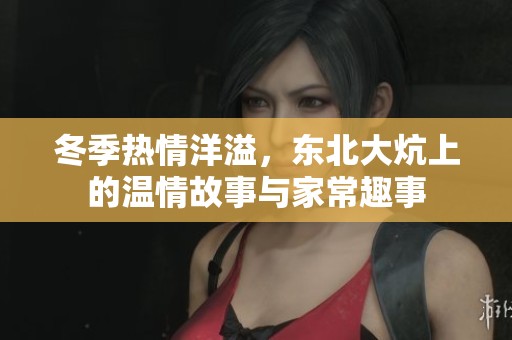 冬季热情洋溢，东北大炕上的温情故事与家常趣事