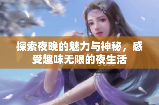 探索夜晚的魅力与神秘，感受趣味无限的夜生活