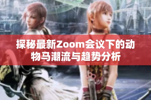 探秘最新Zoom会议下的动物马潮流与趋势分析