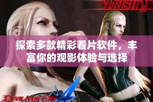 探索多款精彩看片软件，丰富你的观影体验与选择