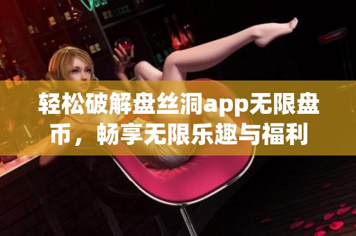 轻松破解盘丝洞app无限盘币，畅享无限乐趣与福利