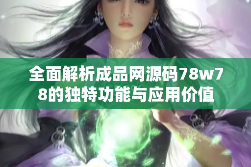 全面解析成品网源码78w78的独特功能与应用价值