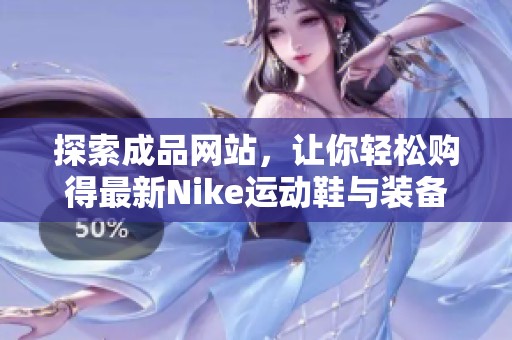 探索成品网站，让你轻松购得最新Nike运动鞋与装备