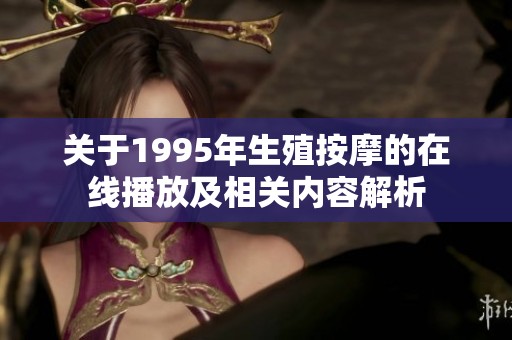 关于1995年生殖按摩的在线播放及相关内容解析