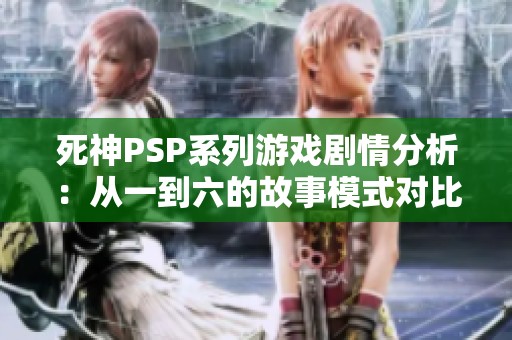 死神PSP系列游戏剧情分析：从一到六的故事模式对比