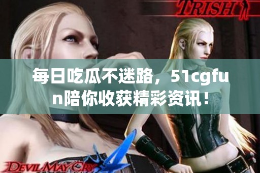 每日吃瓜不迷路，51cgfun陪你收获精彩资讯！