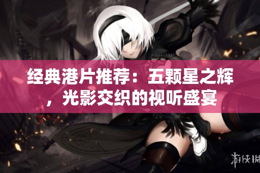 经典港片推荐：五颗星之辉，光影交织的视听盛宴