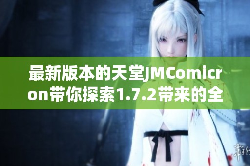 最新版本的天堂JMComicron带你探索1.7.2带来的全新体验