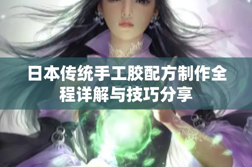 日本传统手工胶配方制作全程详解与技巧分享