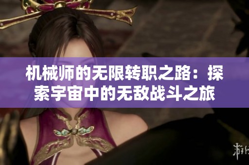 机械师的无限转职之路：探索宇宙中的无敌战斗之旅