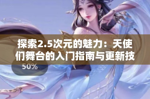 探索2.5次元的魅力：天使们舞台的入门指南与更新技巧