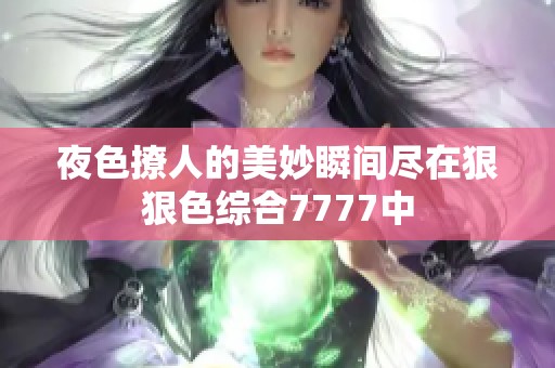 夜色撩人的美妙瞬间尽在狠狠色综合7777中