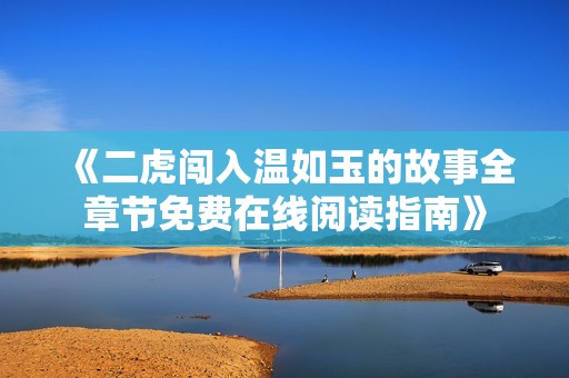《二虎闯入温如玉的故事全章节免费在线阅读指南》