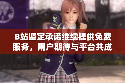 B站坚定承诺继续提供免费服务，用户期待与平台共成长