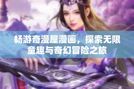 畅游奇漫屋漫画，探索无限童趣与奇幻冒险之旅