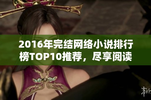 2016年完结网络小说排行榜TOP10推荐，尽享阅读盛宴