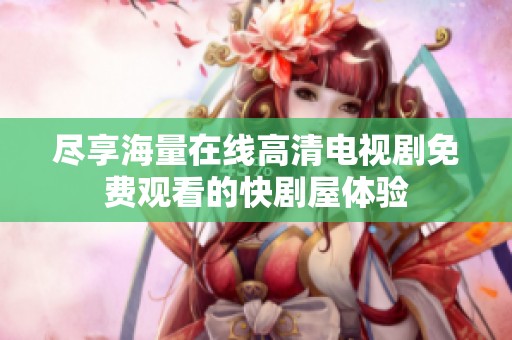 尽享海量在线高清电视剧免费观看的快剧屋体验