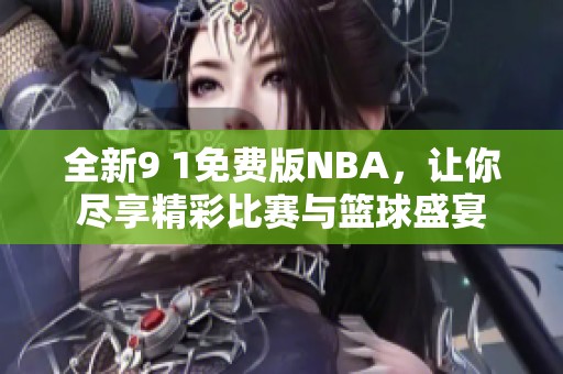 全新9 1免费版NBA，让你尽享精彩比赛与篮球盛宴