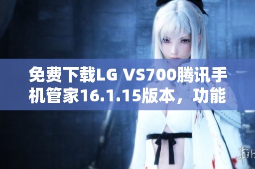 免费下载LG VS700腾讯手机管家16.1.15版本，功能齐全安全可靠