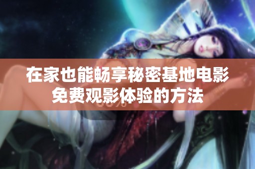 在家也能畅享秘密基地电影免费观影体验的方法