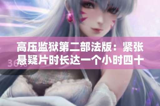 高压监狱第二部法版：紧张悬疑片时长达一个小时四十五分钟