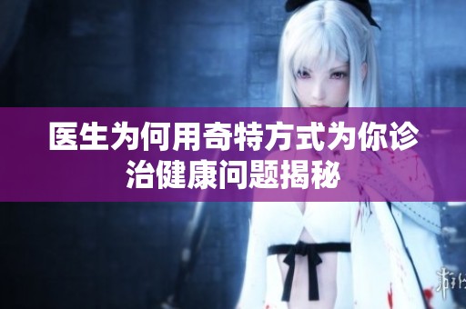 医生为何用奇特方式为你诊治健康问题揭秘