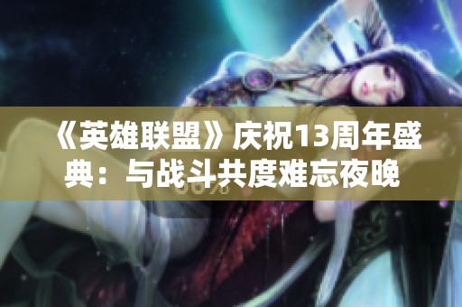 《英雄联盟》庆祝13周年盛典：与战斗共度难忘夜晚