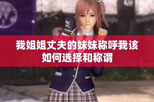 我姐姐丈夫的妹妹称呼我该如何选择和称谓