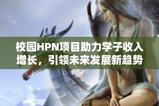 校园HPN项目助力学子收入增长，引领未来发展新趋势